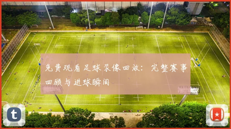 免费观看足球录像回放：完整赛事回顾与进球瞬间