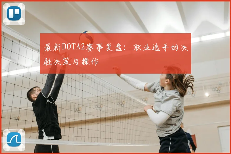 最新DOTA2赛事复盘：职业选手的决胜决策与操作