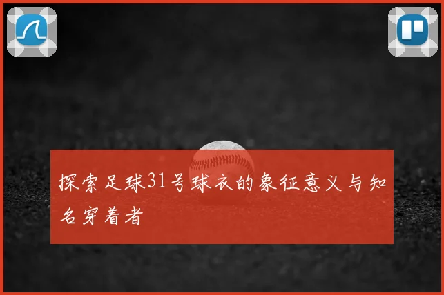 探索足球31号球衣的象征意义与知名穿着者