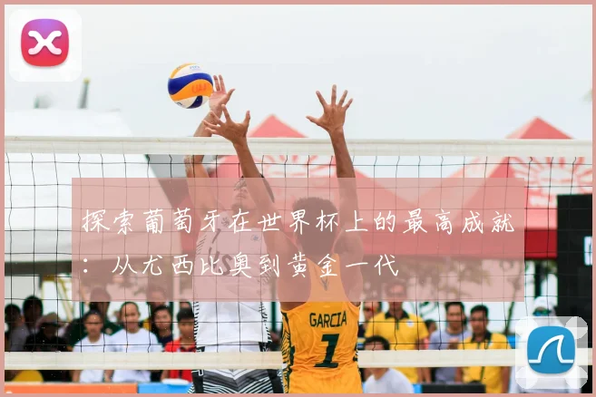探索葡萄牙在世界杯上的最高成就：从尤西比奥到黄金一代