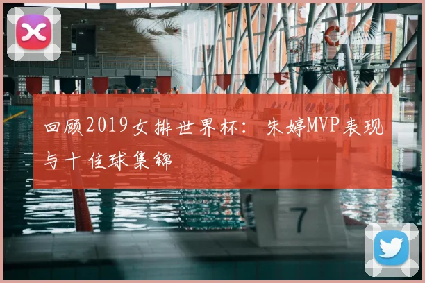回顾2019女排世界杯：朱婷MVP表现与十佳球集锦