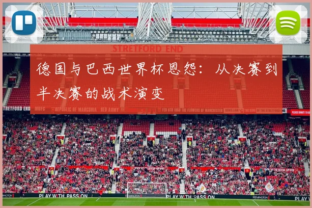 德国与巴西世界杯恩怨：从决赛到半决赛的战术演变