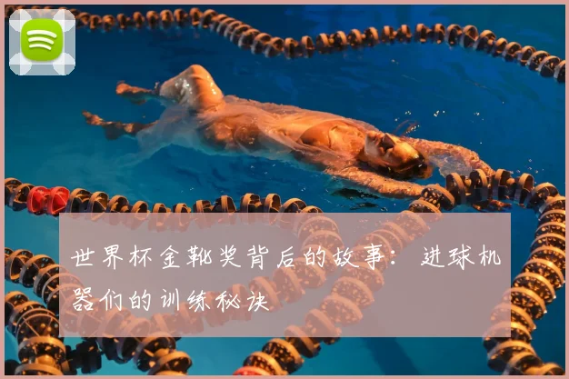 世界杯金靴奖背后的故事：进球机器们的训练秘诀