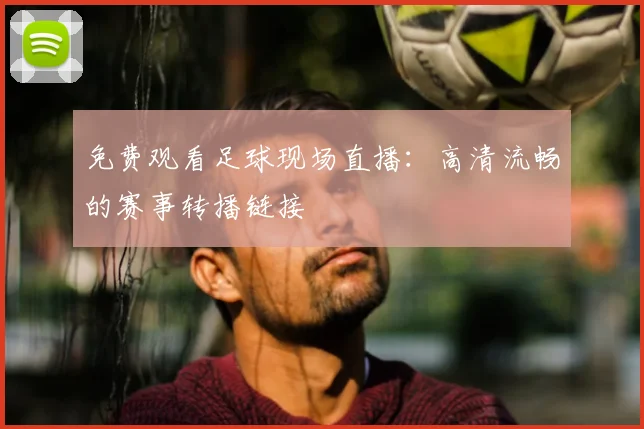 免费观看足球现场直播：高清流畅的赛事转播链接