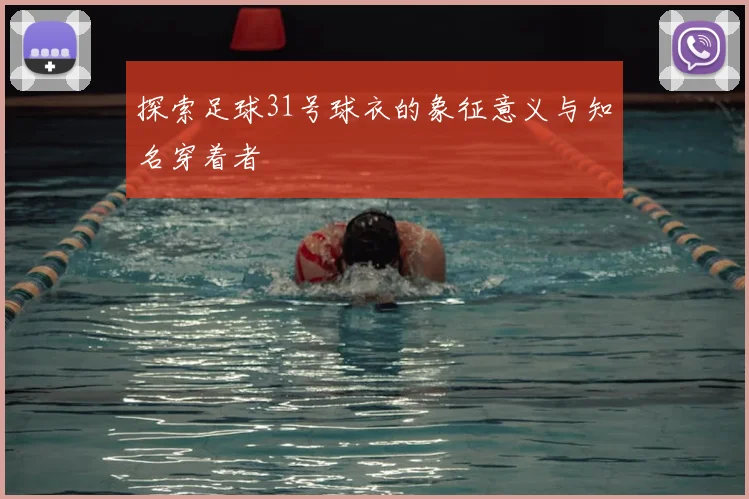 探索足球31号球衣的象征意义与知名穿着者