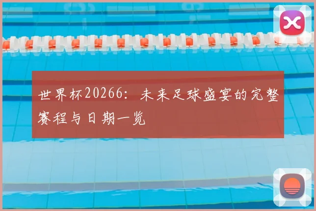 世界杯20266：未来足球盛宴的完整赛程与日期一览