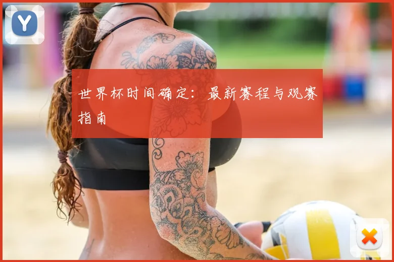 世界杯时间确定：最新赛程与观赛指南