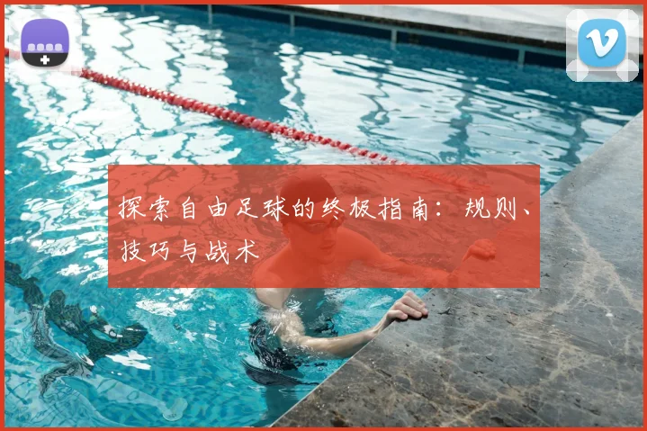 探索自由足球的终极指南：规则、技巧与战术