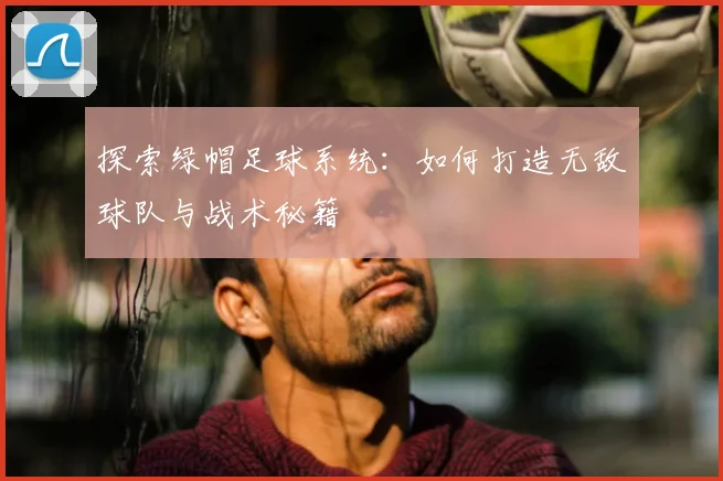 探索绿帽足球系统：如何打造无敌球队与战术秘籍