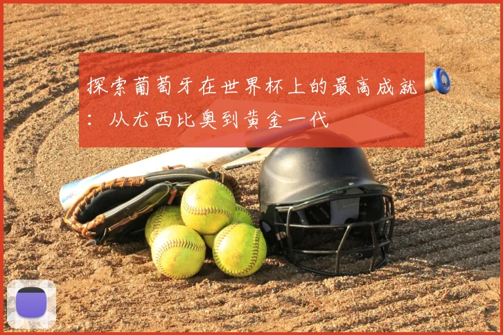 探索葡萄牙在世界杯上的最高成就：从尤西比奥到黄金一代