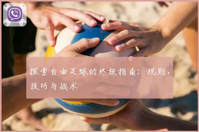 探索自由足球的终极指南：规则、技巧与战术